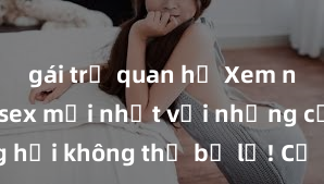gái trẻ quan hệ Xem ngay phim sex mới nhất với những cảnh nóng hổi không thể bỏ lỡ! Cơ hội tận hưởng những khoảnh khắc đầy kích thích ngay hôm nay!