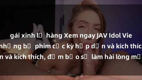 gái xinh lộ hàng Xem ngay JAV Idol Vietsub mới nhất với những bộ phim cực kỳ hấp dẫn và kích thích, đảm bảo sẽ làm hài lòng mọi người.