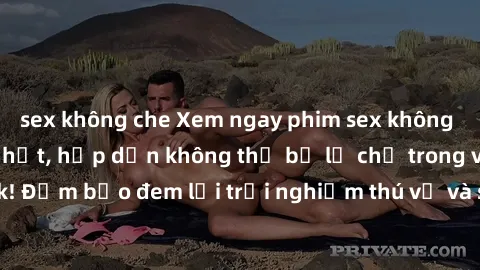 sex không che Xem ngay phim sex không che miễn phí hot nhất, hấp dẫn không thể bỏ lỡ chỉ trong vài click! Đảm bảo đem lại trải nghiệm thú vị và sảng khoái cho người xem.