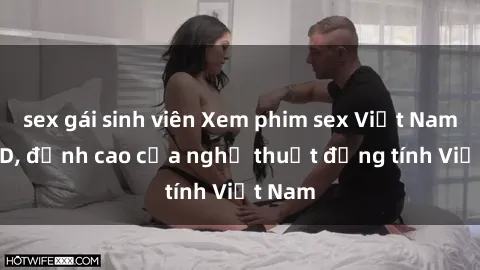 sex gái sinh viên Xem phim sex Việt Nam full HD, đỉnh cao của nghệ thuật đồng tính Việt Nam