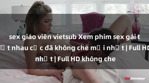 sex giáo viên vietsub Xem phim sex gái tây vietsub địt nhau cực đã không che mới nhất | Full HD không che