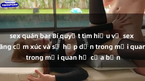 sex quán bar Bí quyết tìm hiểu về sex Châu Phi để tăng cảm xúc và sự hấp dẫn trong mối quan hệ của bạn