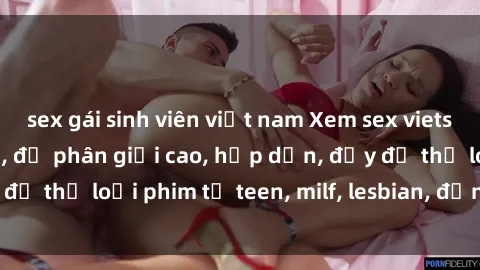 sex gái sinh viên việt nam Xem sex vietsub miễn phí tại nhà, độ phân giải cao, hấp dẫn, đầy đủ thể loại phim từ teen, milf, lesbian, đến hentai và jav.