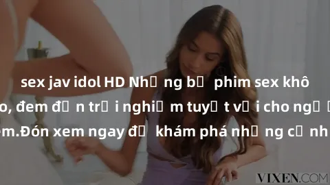 sex jav idol HD Những bộ phim sex không che HD đỉnh cao, đem đến trải nghiệm tuyệt vời cho người xem.Đón xem ngay để khám phá những cảnh quay đẹp mắt và kích thích.