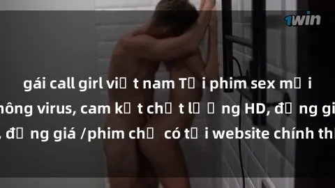 gái call girl việt nam Tải phim sex mới nhất cực nhanh không virus, cam kết chất lượng HD, đồng giá /phim chỉ có tại website chính thức. Đặt ngay!