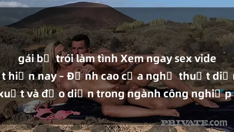 gái bị trói làm tình Xem ngay sex video Việt Nam hot nhất hiện nay – Đỉnh cao của nghệ thuật diễn xuất và đạo diễn trong ngành công nghiệp phim người lớn tại đây!