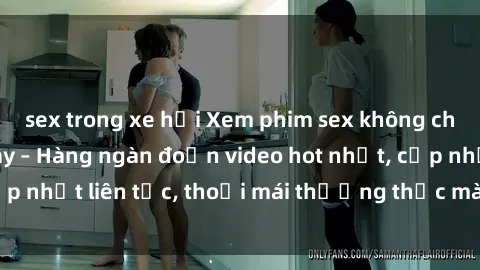 sex trong xe hơi Xem phim sex không che miễn phí tại đây – Hàng ngàn đoạn video hot nhất, cập nhật liên tục, thoải mái thưởng thức mà không tốn kém.